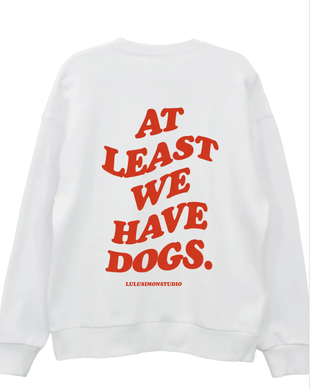 At Least We Have Dogs White Sweatshirt