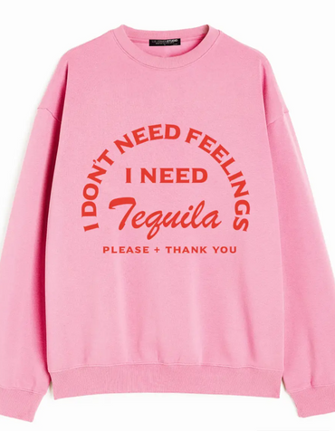 I Don't Need Feelings I Need Tequila Sweatshirt
