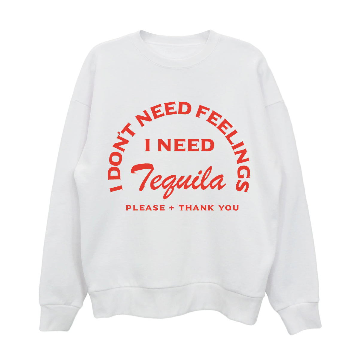 I Don't Need Feelings I Need Tequila Sweatshirt Pre-Pack